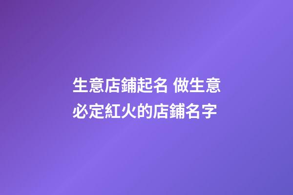 生意店鋪起名 做生意必定紅火的店鋪名字